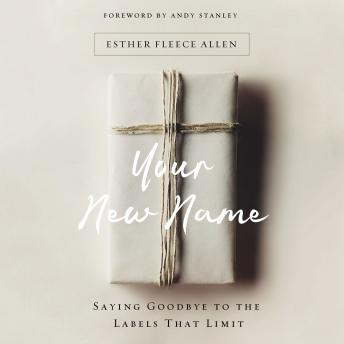 Your New Name: Saying Goodbye to the Labels That Limit, Audio book by Esther Fleece Allen