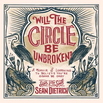 Will the Circle Be Unbroken?: A Memoir of Learning to Believe You’re Gonna Be Okay, Audio book by Sean Dietrich