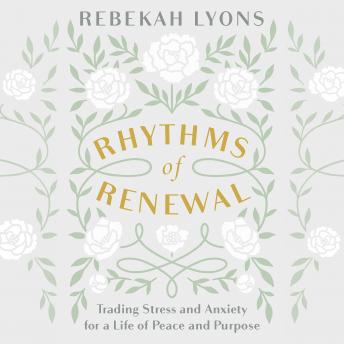 Download Rhythms of Renewal: Trading Stress and Anxiety for a Life of Peace and Purpose by Rebekah Lyons