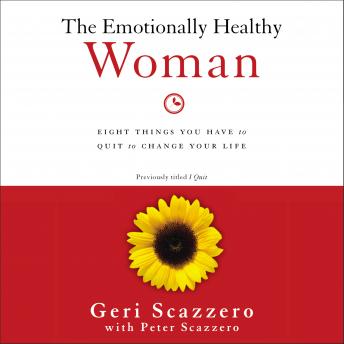 Emotionally Healthy Woman: Eight Things You Have to Quit to Change Your Life, Geri Scazzero