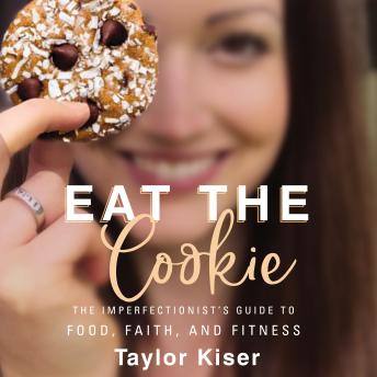 Eat the Cookie: The Imperfectionist’s Guide to Food, Faith, and Fitness