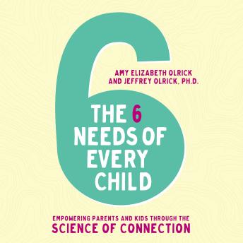 The 6 Needs of Every Child: Empowering Parents and Kids through the Science of Connection