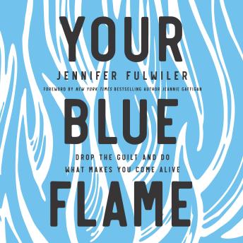 Your Blue Flame: Drop the Guilt and Do What Makes You Come Alive, Audio book by Jennifer Fulwiler