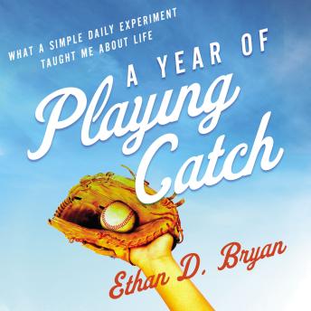 Download Year of Playing Catch: What a Simple Daily Experiment Taught Me about Life by Ethan  D. Bryan