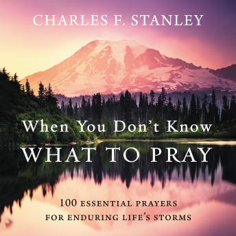 Download When You Don't Know What to Pray: 100 Essential Prayers for Enduring Life's Storms by Charles F. Stanley