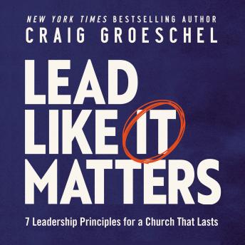 Download Lead Like It Matters: 7 Leadership Principles for a Church That Lasts by Craig Groeschel