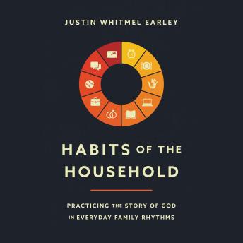 Download Habits of the Household: Practicing the Story of God in Everyday Family Rhythms by Justin Whitmel Earley