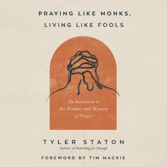 Download Praying Like Monks, Living Like Fools: An Invitation to the Wonder and Mystery of Prayer by Tyler Staton