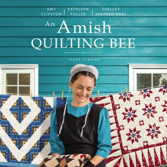 Download Amish Quilting Bee: Three Stories by Kathleen Fuller, Shelley Shepard Gray, Amy Clipston