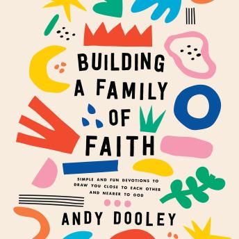 Building a Family of Faith: Simple and Fun Devotions to Draw You Close to Each Other and Nearer to God