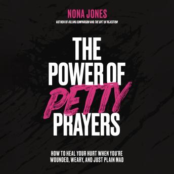 The Power of Petty Prayers: How to Heal Your Hurt When You're Wounded, Weary, and Just Plain Mad