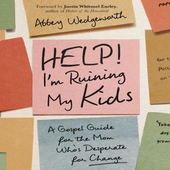 Help! I'm Ruining My Kids: A Gospel Guide for the Mom Who's Desperate for Change