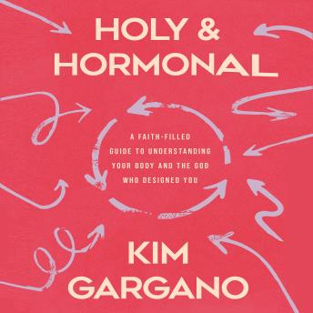 Holy and Hormonal: A Faith-Filled Guide to Understanding Your Body and the God Who Designed You