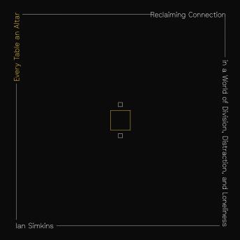 Every Table an Altar: Reclaiming Connection in a World of Division, Distraction, and Loneliness
