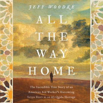 All the Way Home: The Incredible True Story of an American Aid Worker's Harrowing Seven Years as an Al-Qaida Hostage