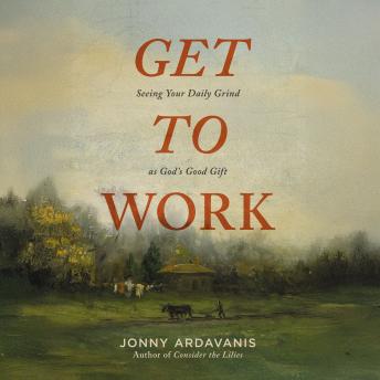 Get to Work: Seeing Your Daily Grind as God's Good Gift