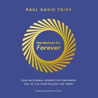 Hardwired for Forever: How an Eternal Perspective Empowers You to Live Your Fullest Life Today