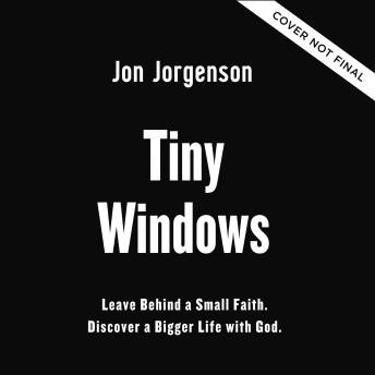 Tiny Windows: Leave Behind a Small Faith. Discover a Bigger Life with God.