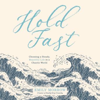 Hold Fast: Choosing a Steady, Beautiful Life in a Chaotic World