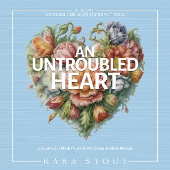 An Untroubled Heart: Calming Anxiety and Finding God's Peace (A 30-Day Morning and Evening Devotional)