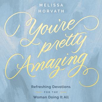 You're Pretty Amazing: Refreshing Devotions for the Woman Doing It All (A 90-Day Devotional)