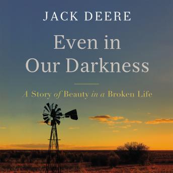 Even in Our Darkness: A Story of Beauty in a Broken Life, Jack S. Deere
