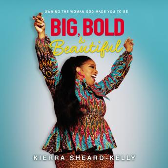 Download Big, Bold, and Beautiful: Owning the Woman God Made You to Be by Kierra Sheard-Kelly