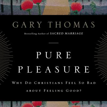 Download Pure Pleasure: Why Do Christians Feel So Bad about Feeling Good? by Gary Thomas