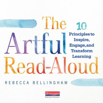 The Artful Read-Aloud: 10 Principles to Inspire, Engage, and Transform Learning