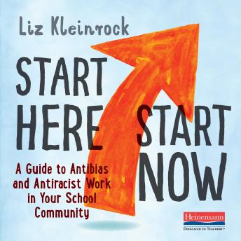 Start Here, Start Now: A Guide to Antibias and Antiracist Work in Your School Community, Liz Kleinrock