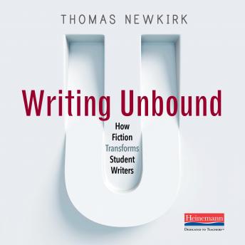 Writing Unbound: How Fiction Transforms Student Writers