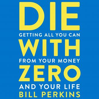Download Die with Zero: Getting All You Can from Your Money and Your Life by Bill Perkins