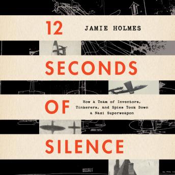 Download 12 Seconds of Silence: How a Team of Inventors, Tinkerers, and Spies Took Down a Nazi Superweapon by Jamie Holmes