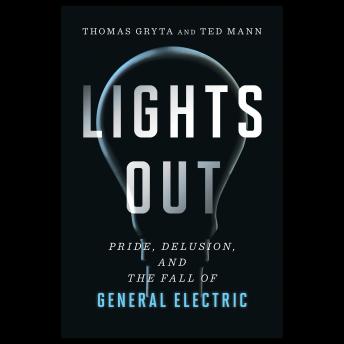 Download Lights Out: Pride, Delusion, and the Fall of General Electric by Ted Mann, Thomas Gryta