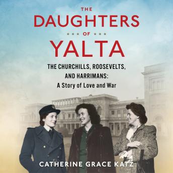 The Daughters of Yalta: The Churchills, Roosevelts, and Harrimans:  A Story of Love and War