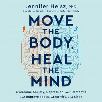 Download Move the Body, Heal the Mind: Overcome Anxiety, Depression, and Dementia and Improve Focus, Creativity, and Sleep by Jennifer Heisz