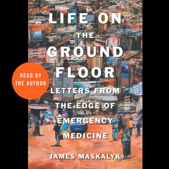 Life on the Ground Floor: Letters from the Edge of Emergency Medicine