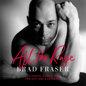 Download All the Rage: A Partial Memoir in Two Acts and a Prologue by Brad Fraser