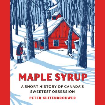 Maple Syrup: A Short History of Canada's Sweetest Obsession