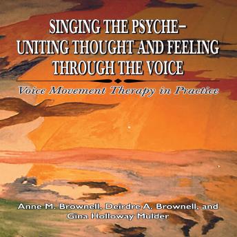Singing the Psyche-Uniting Thought and Feeling Through the Voice: Voice Movement Therapy in Practice