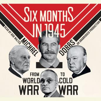 Six Months in 1945: FDR, Stalin, Churchill, and Truman--from World War to Cold War