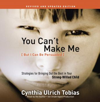 Download You Can't Make Me (But I Can Be Persuaded), Revised and Updated Edition: Strategies for Bringing Out the Best in Your Strong-Willed Child by Cynthia Tobias