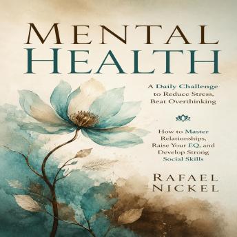 Mental Health: A Daily Challenge to Reduce Stress, Beat Overthinking (How to Master Relationships, Raise Your EQ, and Develop Strong Social Skills)