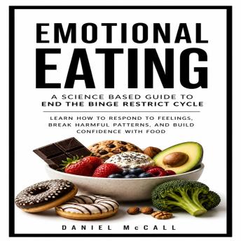 Emotional Eating: A Science Based Guide to End the Binge Restrict Cycle (Learn How to Respond to Feelings, Break Harmful Patterns, and Build Confidence with Food)