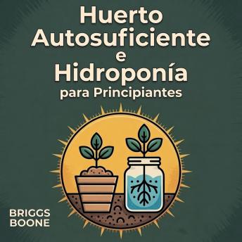 [Spanish] - Huerto Autosuficiente e Hidroponía para Principiantes: Cómo cultivar tus propias verduras, hierbas y frutas con huertos de tierra y sistemas hidropónicos sin tierra, durante todo el año.