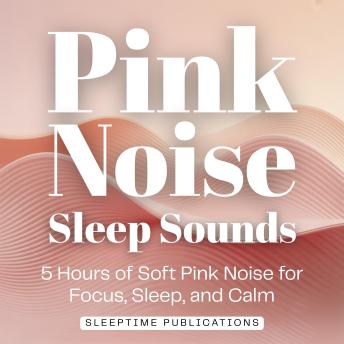 Pink Noise Sleep Sounds: 5 Hours of Soft Pink Noise for Focus, Sleep, and Calm
