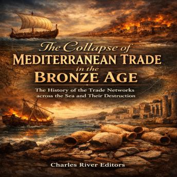 The Collapse of Mediterranean Trade in the Bronze Age: The History of the Trade Networks across the Sea and Their Destruction