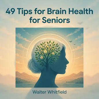 49 Tips for Brain Health for Seniors: Easy Daily Habits to Improve Memory, Boost Cognitive Function, Reduce the Risk of Dementia, and Stay Sharp and Independent After 60