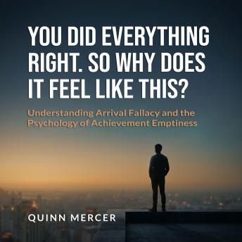 You Did Everything Right. So Why Does It Feel Like This?: Understanding Arrival Fallacy and the Psychology of Achievement Emptiness