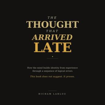 The Thought That Arrived Late: How the Mind Builds Identity from Experience Through a Sequence of Logical Errors
